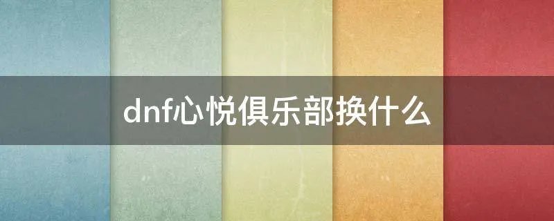 dnf心悦俱乐部换什么