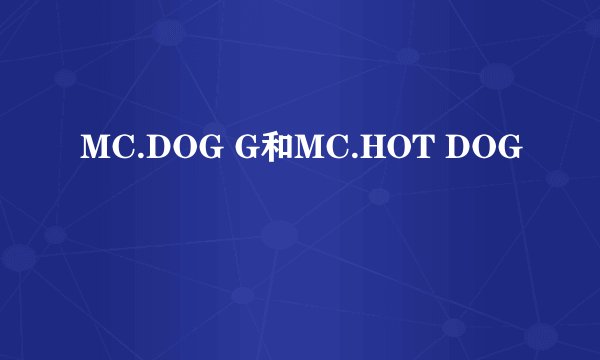 MC.DOG G和MC.HOT DOG