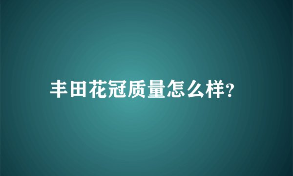 丰田花冠质量怎么样？