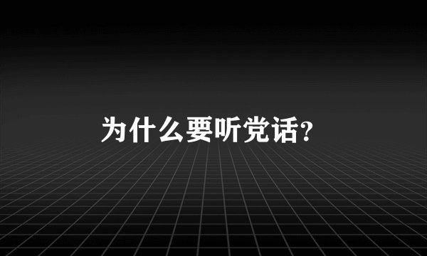 为什么要听党话？
