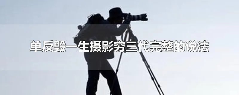 单反毁一生摄影穷三代完整的说法