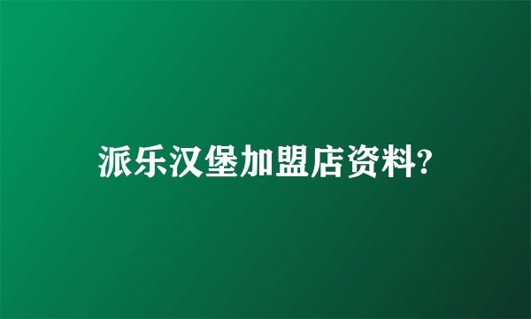 派乐汉堡加盟店资料?