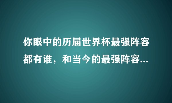 你眼中的历届世界杯最强阵容都有谁，和当今的最强阵容对比会如何？