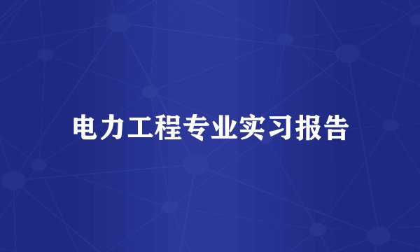 电力工程专业实习报告