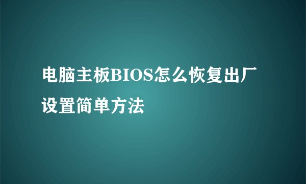电脑主板BIOS怎么恢复出厂设置简单方法
