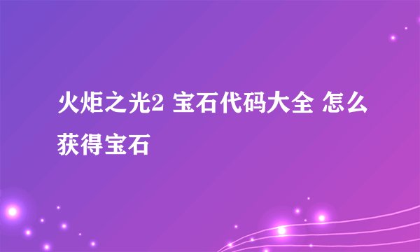 火炬之光2 宝石代码大全 怎么获得宝石