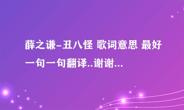 薛之谦-丑八怪 歌词意思 最好一句一句翻译..谢谢了 我要的不是复制和歌词