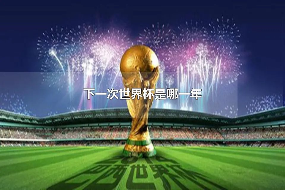 下一次世界杯是哪一年 下一届世界杯什么时候开始