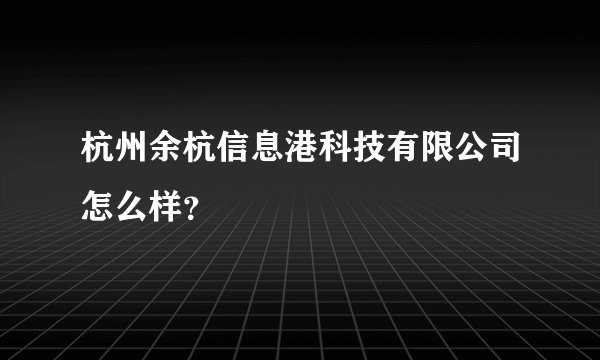 杭州余杭信息港科技有限公司怎么样？