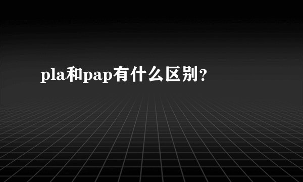 pla和pap有什么区别？