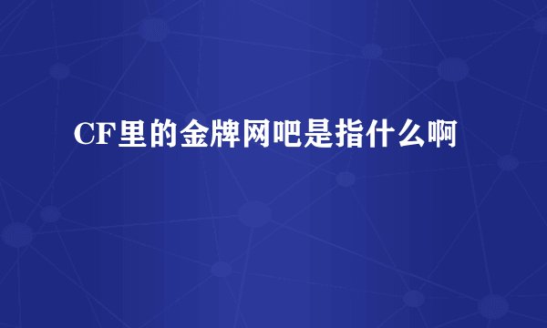 CF里的金牌网吧是指什么啊