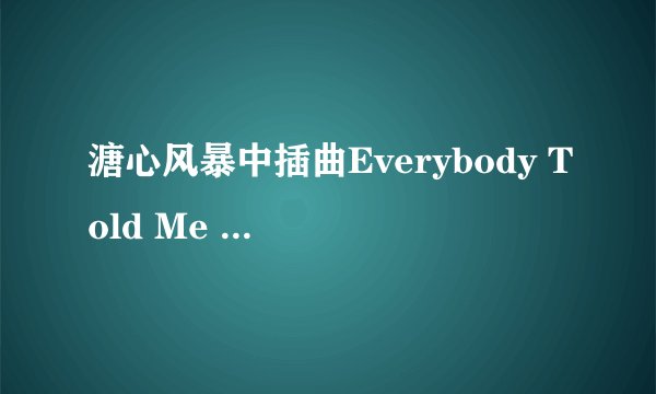 溏心风暴中插曲Everybody Told Me ` 的中文翻译``