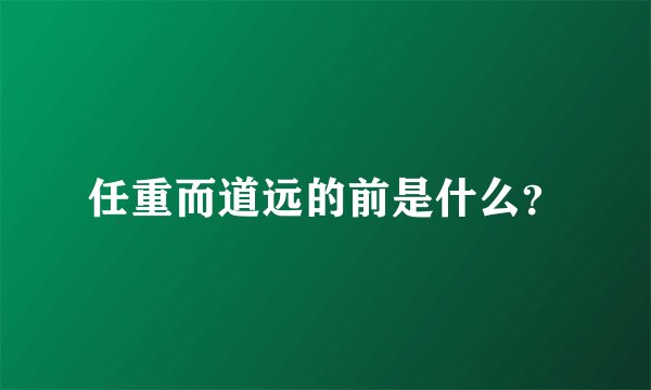 任重而道远的前是什么？