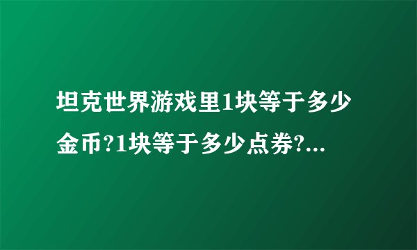 坦克世界游戏里1块等于多少金币?1块等于多少点券?1点券等于多少金币?