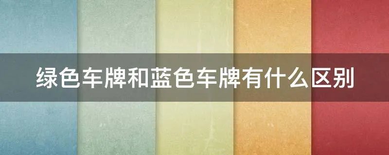绿色车牌和蓝色车牌有什么区别