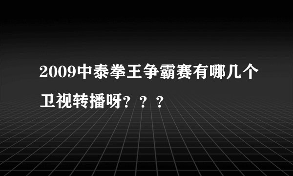 2009中泰拳王争霸赛有哪几个卫视转播呀？？？