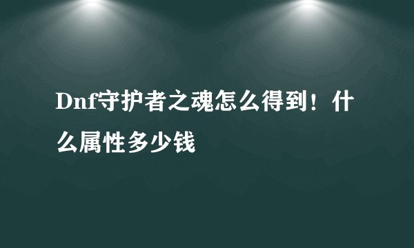 Dnf守护者之魂怎么得到！什么属性多少钱