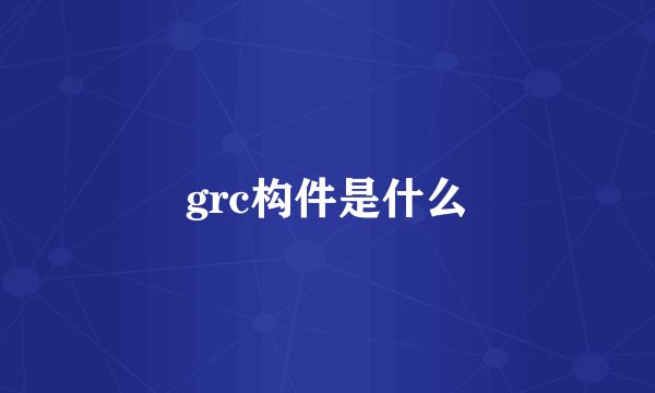 grc构件是什么