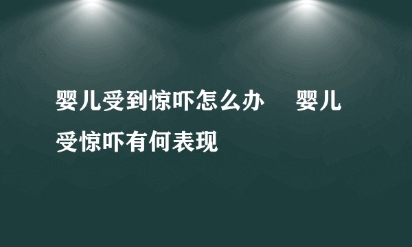 婴儿受到惊吓怎么办 　婴儿受惊吓有何表现