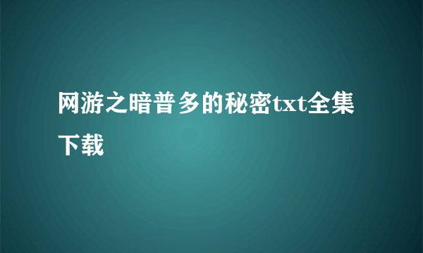 网游之暗普多的秘密txt全集下载