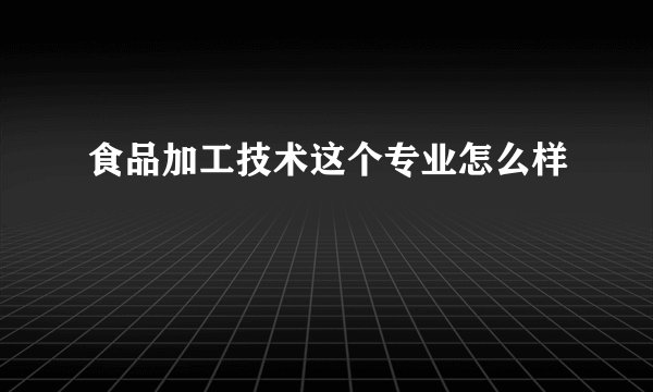 食品加工技术这个专业怎么样