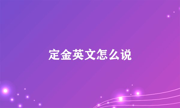 定金英文怎么说