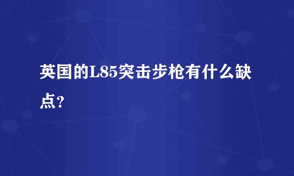 英国的L85突击步枪有什么缺点？