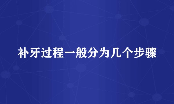 补牙过程一般分为几个步骤