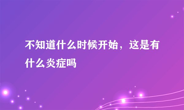 不知道什么时候开始，这是有什么炎症吗
