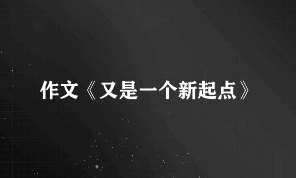 作文《又是一个新起点》