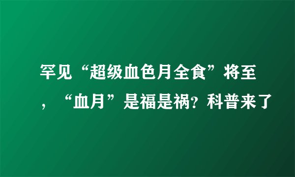 罕见“超级血色月全食”将至，“血月”是福是祸？科普来了