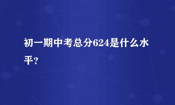 初一期中考总分624是什么水平？