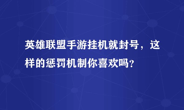 英雄联盟手游挂机就封号，这样的惩罚机制你喜欢吗？