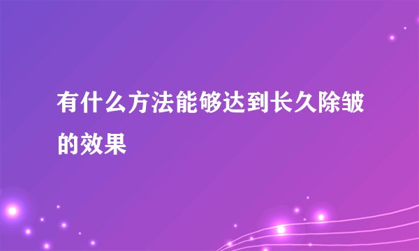 有什么方法能够达到长久除皱的效果