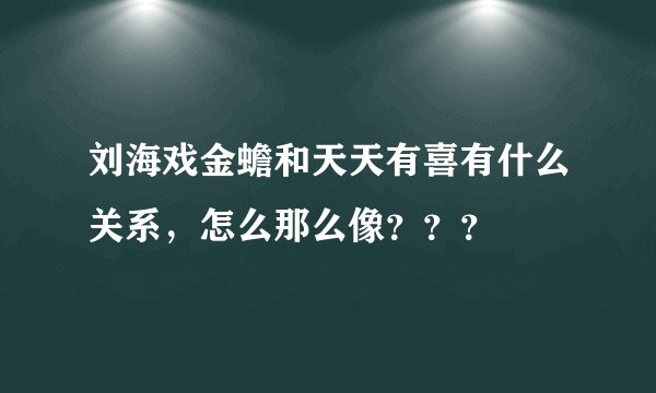 刘海戏金蟾和天天有喜有什么关系，怎么那么像？？？