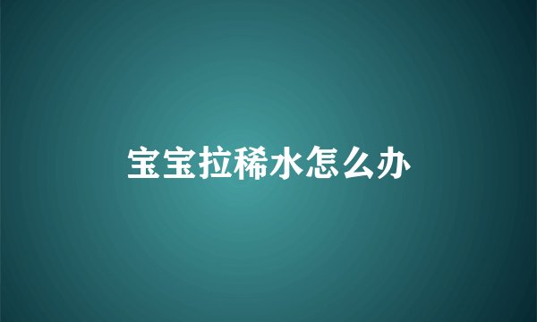 宝宝拉稀水怎么办