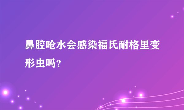 鼻腔呛水会感染福氏耐格里变形虫吗?