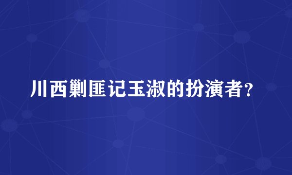 川西剿匪记玉淑的扮演者？