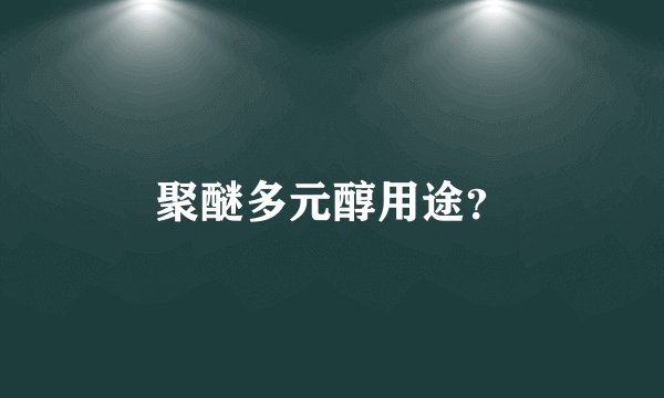 聚醚多元醇用途？