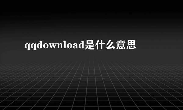 qqdownload是什么意思