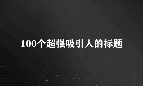 100个超强吸引人的标题