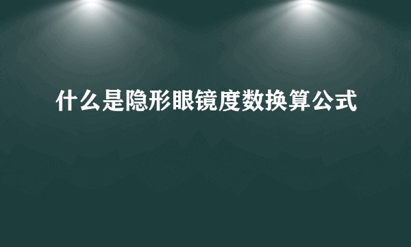 什么是隐形眼镜度数换算公式