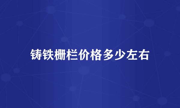铸铁栅栏价格多少左右