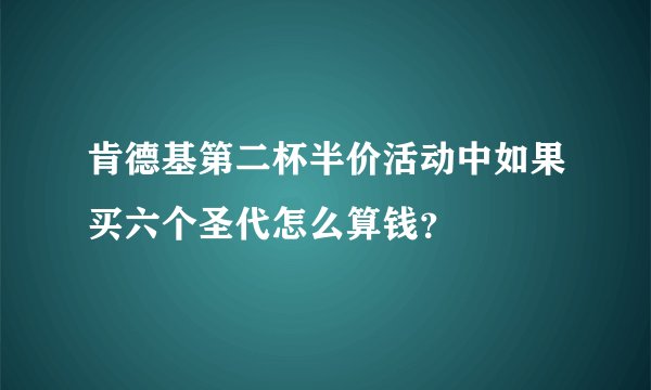 肯德基第二杯半价活动中如果买六个圣代怎么算钱？