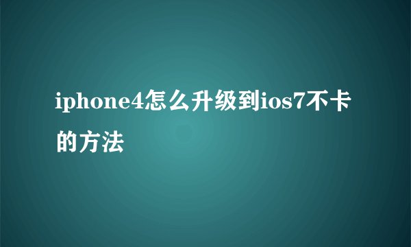 iphone4怎么升级到ios7不卡的方法