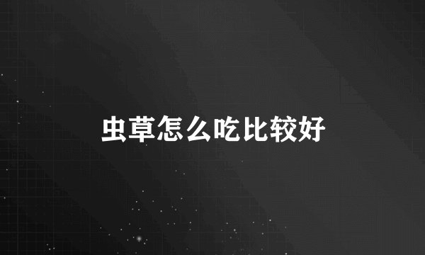 虫草怎么吃比较好