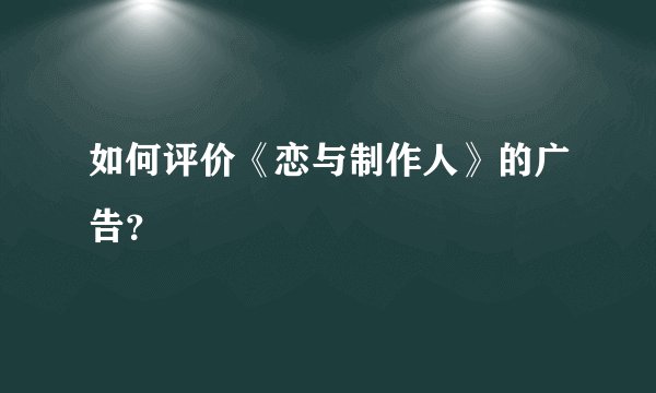 如何评价《恋与制作人》的广告？