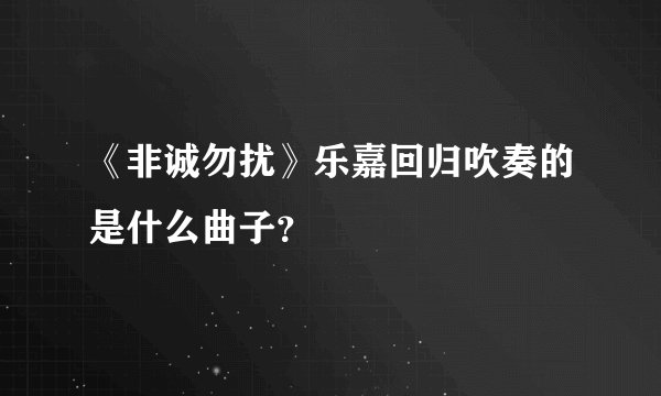 《非诚勿扰》乐嘉回归吹奏的是什么曲子？