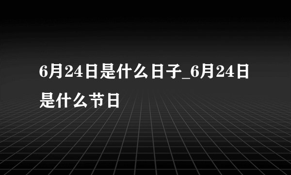 6月24日是什么日子_6月24日是什么节日
