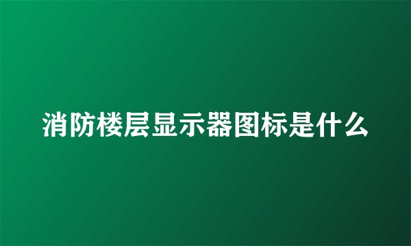 消防楼层显示器图标是什么